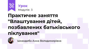 Практичне заняття "Влаштування дітей, позбавлених батьківського піклування"