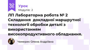 ЛП Лабораторна робота № 2 Складання  докладної маршрутної технології обробки деталі з використанням високопродуктивного обладнання.