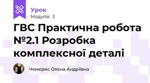 ГВС Практична робота №2.1 Розробка комплексної деталі