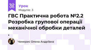 ГВС Практична робота №2.2  Розробка групової операції механічної обробки деталей .