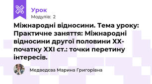 Міжнародні відносини. Тема уроку: Практичне заняття: Міжнародні відносини другої половини ХХ- початку ХХІ ст.: точки перетину інтересів. 