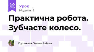 Практична робота. Зубчасте колесо.