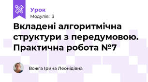 Вкладені алгоритмічна структури з передумовою. Практична робота №7