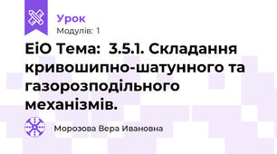 ЕіО Тема:  3.5.1. Складання кривошипно-шатунного та газорозподільного механізмів.