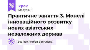 Практичне заняття 3. Монелі інноваційного розвитку нових азіатських незалежних держав