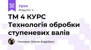 ТМ 4 КУРС Технологія обробки ступеневих валів