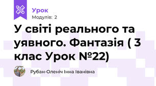 У світі реального та уявного. Фантазія ( 3 клас Урок №22)