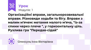 Організаційні вправи, загальнорозвивальні вправи. Різновиди ходьби та бігу. Вправи з малим м'ячем: метання малого м'яча, "із-за спини через плече ", у горизонтальну ціль. Рухлива гра "Передав-сідай"