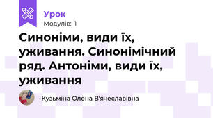 Синоніми, види їх, уживання. Синонімічний ряд. Антоніми, види їх, уживання