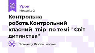 Контрольна  робота.Контрольний класний  твір  по темі " Світ  дитинства"