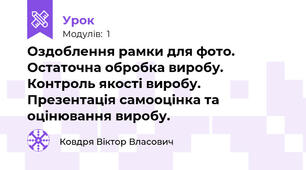 Оздоблення рамки для фото. Остаточна обробка виробу. Контроль якості виробу. Презентація самооцінка та оцінювання виробу. 