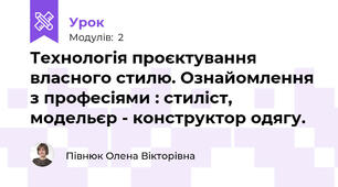 Технологія проєктування власного стилю. Ознайомлення з професіями : стиліст, модельєр - конструктор одягу.