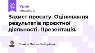 Захист проєкту. Оцінювання результатів проєктної діяльності. Презентація.