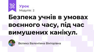 Безпека учнів в умовах воєнного часу, під час вимушених канікул.