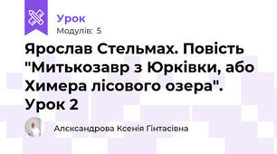 Ярослав Стельмах. Повість "Митькозавр з Юрківки, або Химера лісового озера". Урок 2