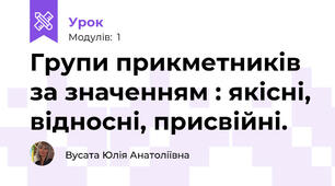 Групи прикметників за значенням : якісні, відносні, присвійні. 