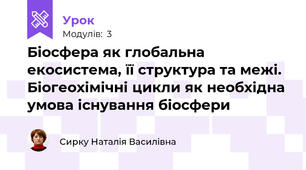Біосфера як глобальна екосистема, її структура та межі. Біогеохімічні цикли як необхідна умова існування біосфери