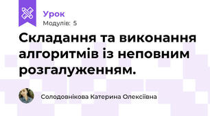 Складання та виконання алгоритмів із неповним розгалуженням.
