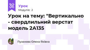 Урок на тему: "Вертикально - свердлильний верстат модель 2А135