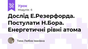 Дослід Е.Резерфорда. Постулати Н.Бора. Енергетичні рівні атома