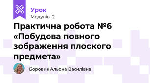 Практична робота №6 «Побудова повного зображення плоского предмета»