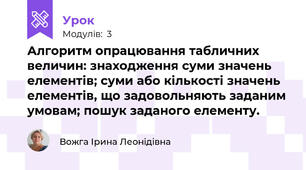 Алгоритм опрацювання табличних величин: знаходження суми значень елементів; суми або кількості значень елементів, що задовольняють заданим умовам; пошук заданого елементу.