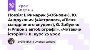 Поезія: І. Римарук («Обнови»), Ю. Андрухович («Астролог», «Пісня мандрівного спудея»), О. Забужко («Рядок з автобіографії», «Читаючи історію»)  ІІІ курс 25 урок