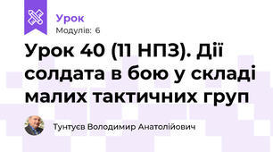 Урок 40 (11 НПЗ). Дії солдата в бою у складі малих тактичних груп