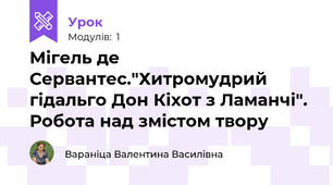 Мігель де Сервантес."Хитромудрий гідальго Дон Кіхот з Ламанчі". Робота над змістом твору