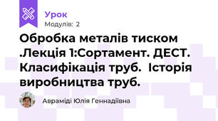 Обробка металів тиском .Лекція 1:Сортамент. ДЕСТ. Класифікація труб.  Історія виробництва труб.