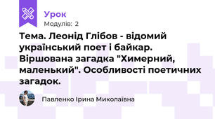 Тема. Леонід Глібов - відомий український поет і байкар. Віршована загадка "Химерний, маленький". Особливості поетичних загадок.