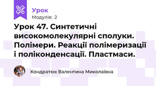 Урок 47. Синтетичні високомолекулярні сполуки. Полімери. Реакції полімеризації і поліконденсації. Пластмаси.