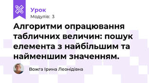 Алгоритми опрацювання табличних величин: пошук елемента з найбільшим та найменшим значенням.
