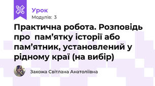 Практична робота. Розповідь про  пам’ятку історії або пам’ятник, установлений у рідному краї (на вибір)