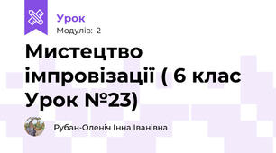 Мистецтво імпровізації ( 6 клас Урок №23)
