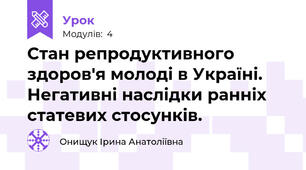 Стан репродуктивного здоров'я молоді в Україні. Негативні наслідки ранніх статевих стосунків.
