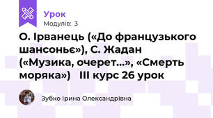 О. Ірванець («До французького шансоньє»), С. Жадан  («Музика, очерет…», «Смерть моряка»)   ІІІ курс 26 урок