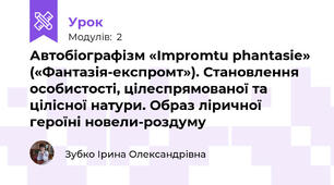  Автобіографізм «Іmpromtu phantasie» («Фантазія-експромт»). Становлення особистості, цілеспрямованої та цілісної натури. Образ ліричної героїні новели-роздуму