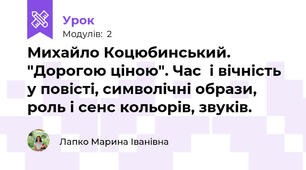 Михайло Коцюбинський. "Дорогою ціною". Час  і вічність у повісті, символічні образи, роль і сенс кольорів, звуків.