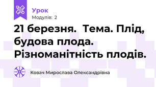 21 березня.  Тема. Плід, будова плода. Різноманітність плодів. 