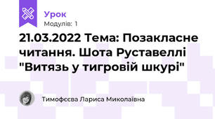21.03.2022 Тема: Позакласне читання. Шота Руставеллі "Витязь у тигровій шкурі"