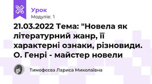 21.03.2022 Тема: "Новела як літературний жанр, її характерні ознаки, різновиди. О. Генрі - майстер новели