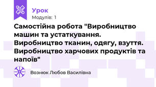 Самостійна робота "Виробництво машин та устаткування. Виробництво тканин, одягу, взуття. Виробництво харчових продуктів та напоїв"