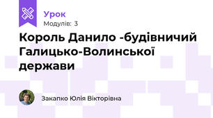 Король Данило -будівничий Галицько-Волинської держави 