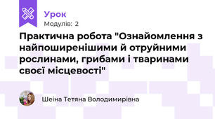 Практична робота "Ознайомлення з найпоширенішими й отруйними рослинами, грибами і тваринами своєї місцевості"