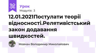 12.01.2021Постулати теорії відносності.Релятивістський закон додавання швидкостей.