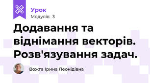 Додавання та віднімання векторів. Розв'язування задач.