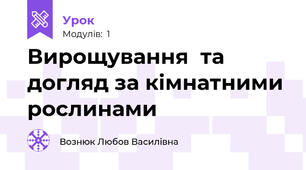 Вирощування  та догляд за кімнатними рослинами