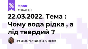 22.03.2022. Тема : Чому вода рідка , а лід твердий ?