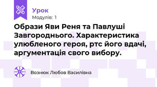 Образи Яви Реня та Павлуші Завгороднього. Характеристика улюбленого героя, ртс його вдачі, аргументація свого вибору.